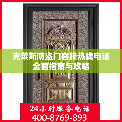 克莱斯防盗门客服热线电话全面指南与攻略