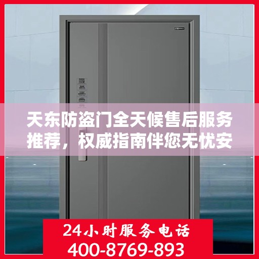 天东防盗门全天候售后服务推荐，权威指南伴您无忧安全门选择！