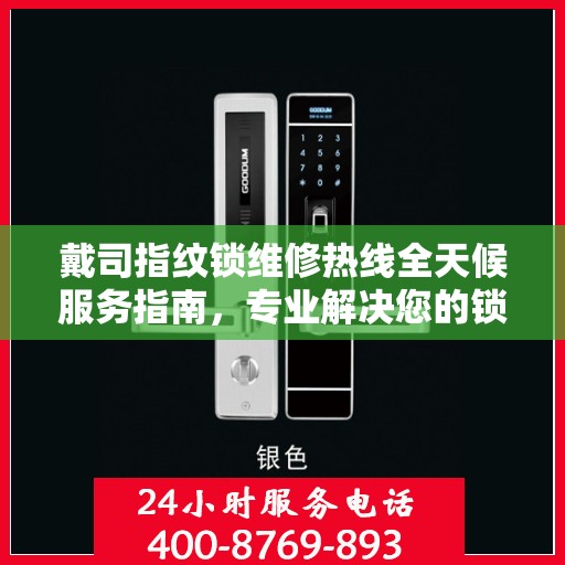 戴司指纹锁维修热线全天候服务指南，专业解决您的锁事困扰