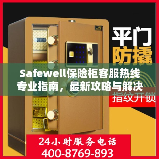 Safewell保险柜客服热线专业指南，最新攻略与解决方案