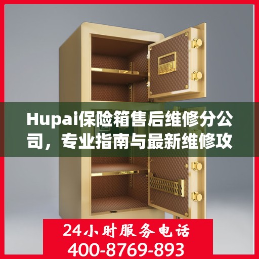 Hupai保险箱售后维修分公司，专业指南与最新维修攻略