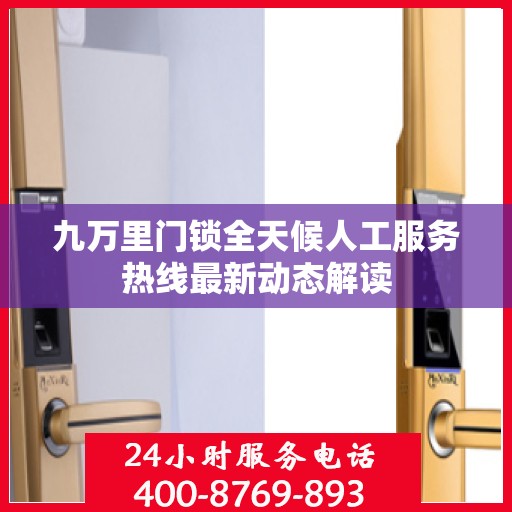 九万里门锁全天候人工服务热线最新动态解读