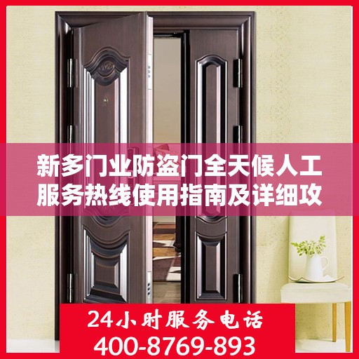 新多门业防盗门全天候人工服务热线使用指南及详细攻略