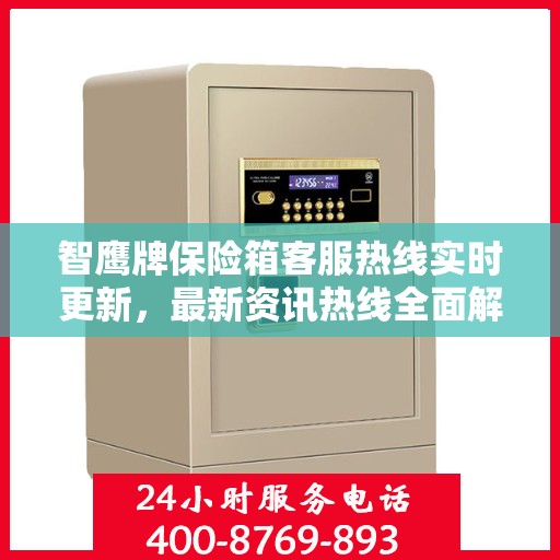 智鹰牌保险箱客服热线实时更新，最新资讯热线全面解读