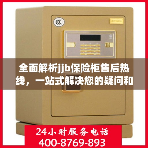全面解析jjb保险柜售后热线，一站式解决您的疑问和需求