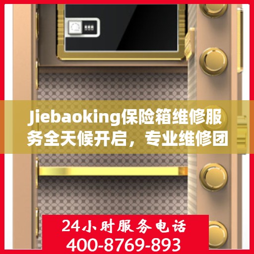 Jiebaoking保险箱维修服务全天候开启，专业维修团队提供最新资讯与快速响应解决方案