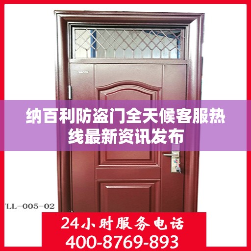 纳百利防盗门全天候客服热线最新资讯发布
