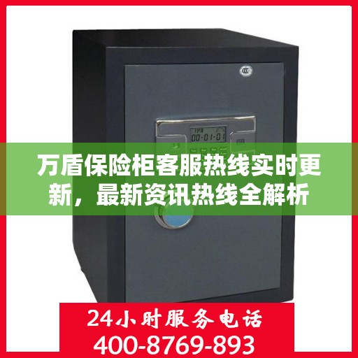 万盾保险柜客服热线实时更新，最新资讯热线全解析