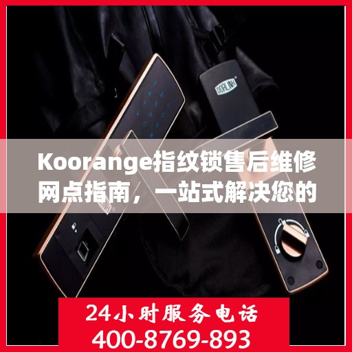 Koorange指纹锁售后维修网点指南，一站式解决您的维修需求