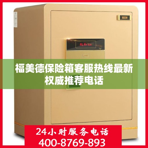 福美德保险箱客服热线最新权威推荐电话