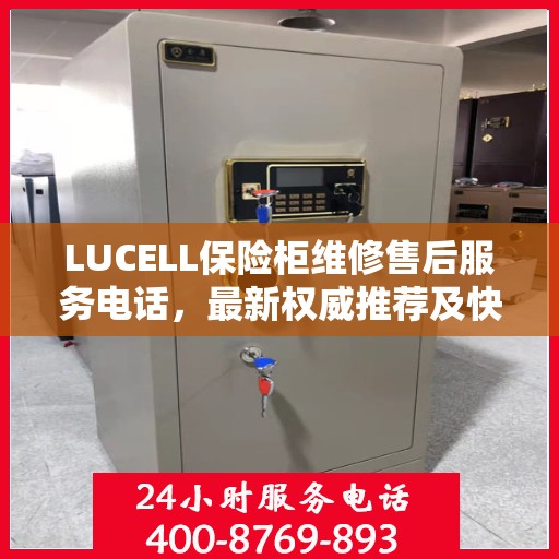 LUCELL保险柜维修售后服务电话，最新权威推荐及快速响应解决方案