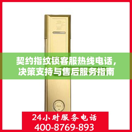 契约指纹锁客服热线电话，决策支持与售后服务指南