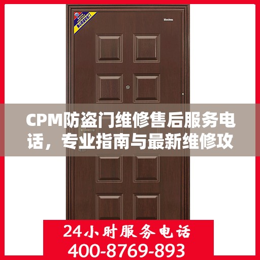 CPM防盗门维修售后服务电话，专业指南与最新维修攻略