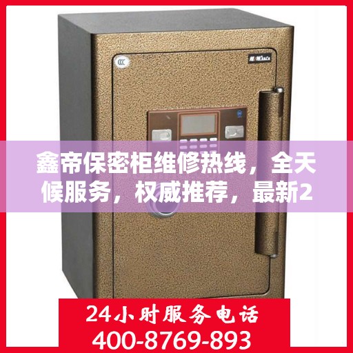 鑫帝保密柜维修热线，全天候服务，权威推荐，最新24小时维修电话速查！