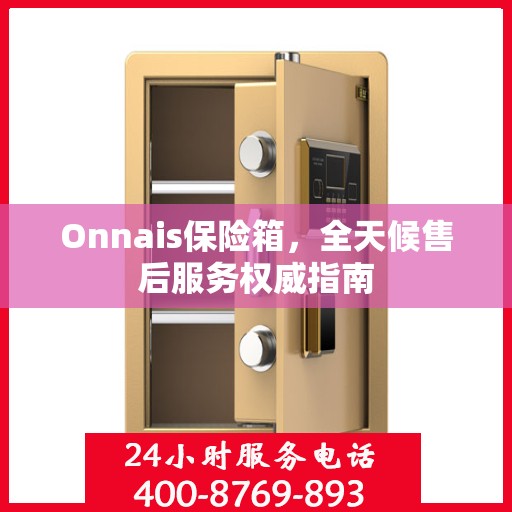 Onnais保险箱，全天候售后服务权威指南
