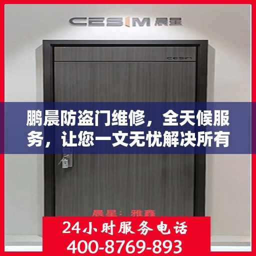 鹏晨防盗门维修，全天候服务，让您一文无忧解决所有问题