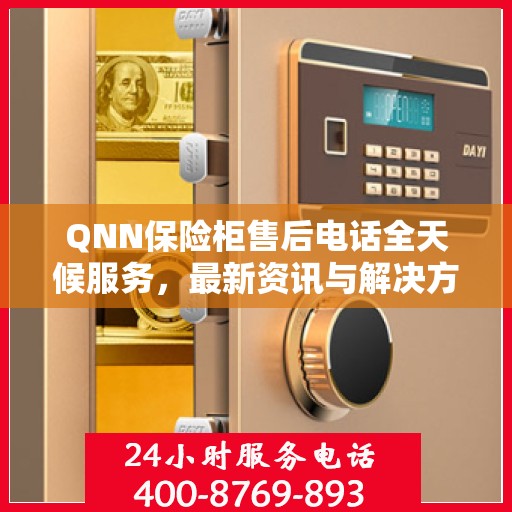 QNN保险柜售后电话全天候服务，最新资讯与解决方案