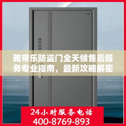 雅帝乐防盗门全天候售后服务专业指南，最新攻略解密