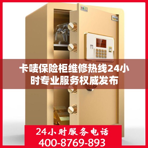 卡唛保险柜维修热线24小时专业服务权威发布