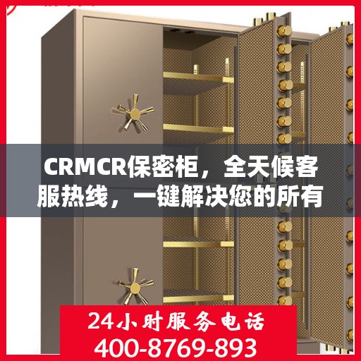 CRMCR保密柜，全天候客服热线，一键解决您的所有疑问