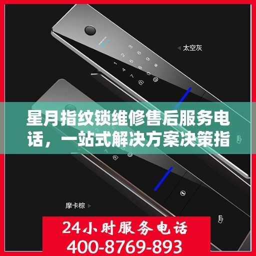 星月指纹锁维修售后服务电话，一站式解决方案决策指南