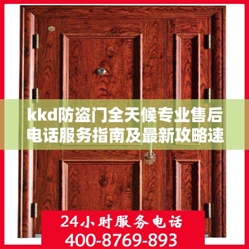 kkd防盗门全天候专业售后电话服务指南及最新攻略速递