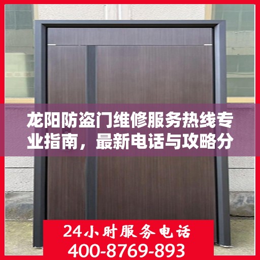 龙阳防盗门维修服务热线专业指南，最新电话与攻略分享