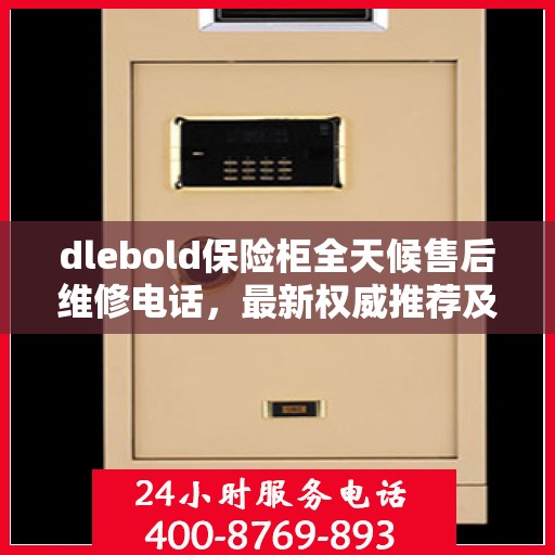 dlebold保险柜全天候售后维修电话，最新权威推荐及解决方案