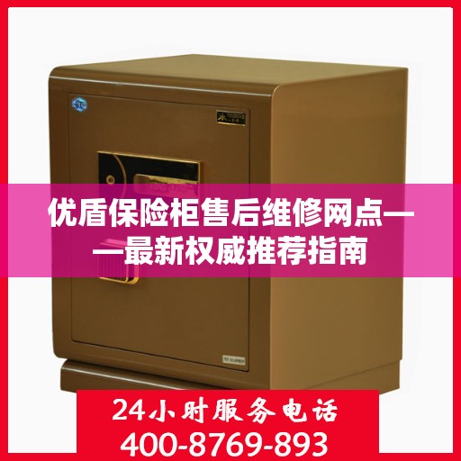 优盾保险柜售后维修网点——最新权威推荐指南