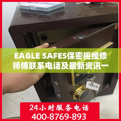 EAGLE SAFES保密柜维修师傅联系电话及最新资讯一览