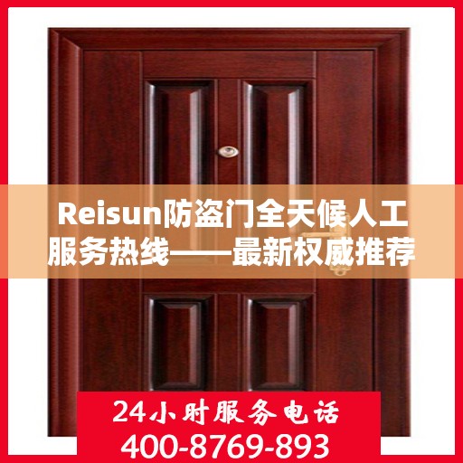 Reisun防盗门全天候人工服务热线——最新权威推荐与指南