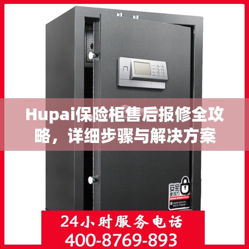 Hupai保险柜售后报修全攻略，详细步骤与解决方案