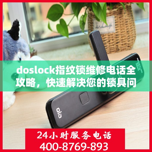 doslock指纹锁维修电话全攻略，快速解决您的锁具问题