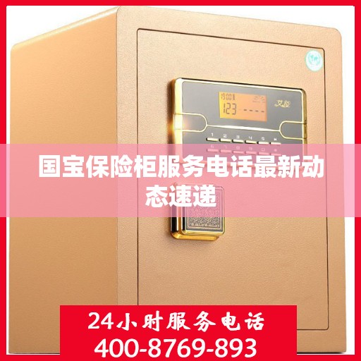 国宝保险柜服务电话最新动态速递
