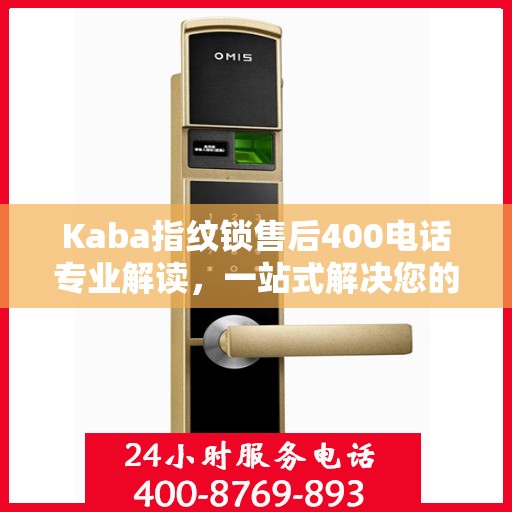 Kaba指纹锁售后400电话专业解读，一站式解决您的疑问与困扰