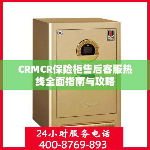 CRMCR保险柜售后客服热线全面指南与攻略