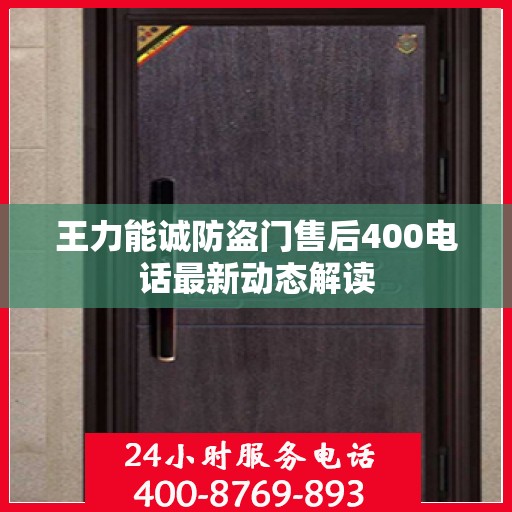 王力能诚防盗门售后400电话最新动态解读