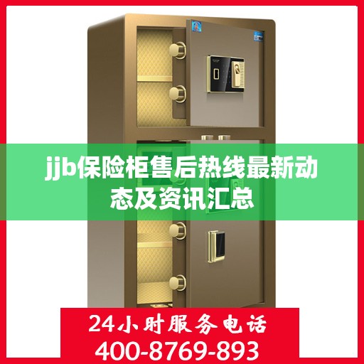 jjb保险柜售后热线最新动态及资讯汇总