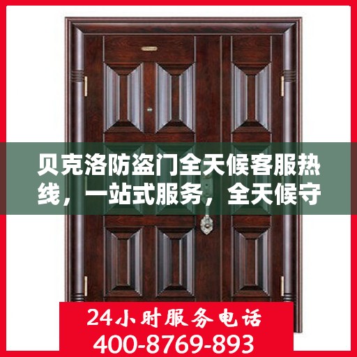 贝克洛防盗门全天候客服热线，一站式服务，全天候守护您的安全门