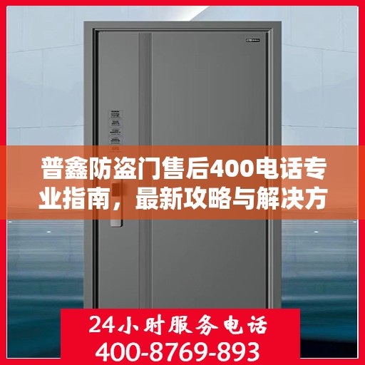 普鑫防盗门售后400电话专业指南，最新攻略与解决方案