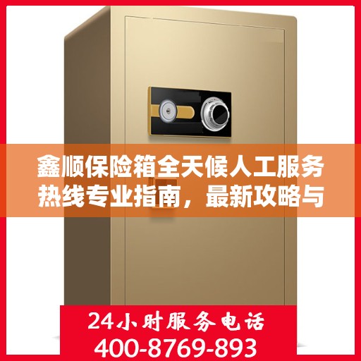 鑫顺保险箱全天候人工服务热线专业指南，最新攻略与解决方案