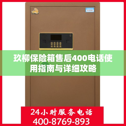 玖柳保险箱售后400电话使用指南与详细攻略
