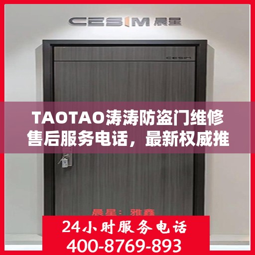 TAOTAO涛涛防盗门维修售后服务电话，最新权威推荐及维修指南