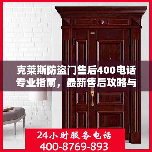 克莱斯防盗门售后400电话专业指南，最新售后攻略与指南
