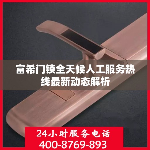 富希门锁全天候人工服务热线最新动态解析