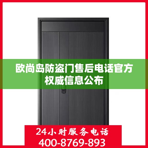 欧尚岛防盗门售后电话官方权威信息公布