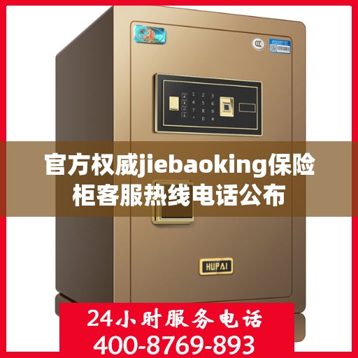官方权威jiebaoking保险柜客服热线电话公布