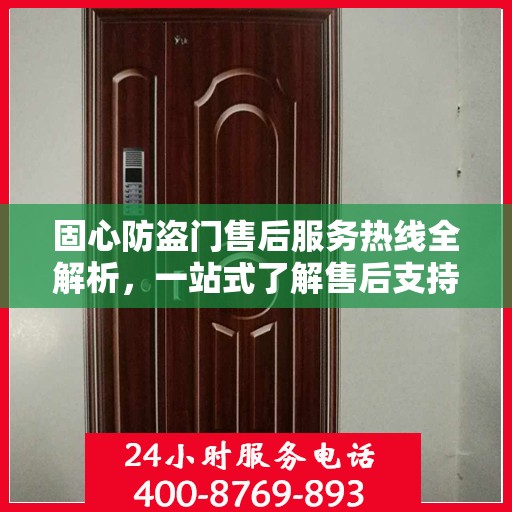 固心防盗门售后服务热线全解析，一站式了解售后支持与服务流程