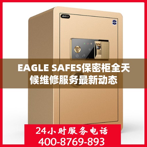EAGLE SAFES保密柜全天候维修服务最新动态
