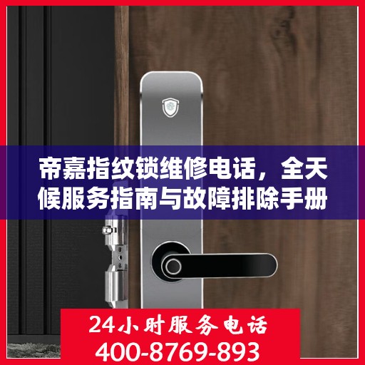 帝嘉指纹锁维修电话，全天候服务指南与故障排除手册